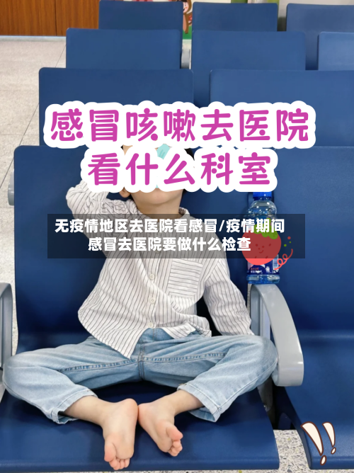 无疫情地区去医院看感冒/疫情期间感冒去医院要做什么检查-第1张图片