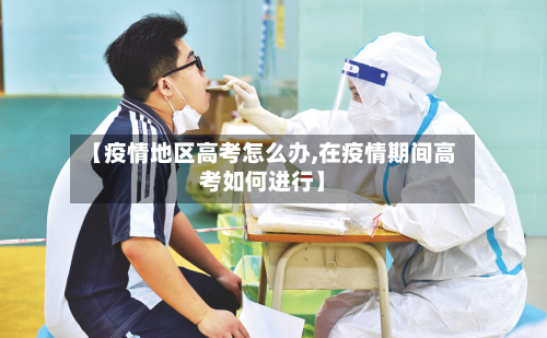 【疫情地区高考怎么办,在疫情期间高考如何进行】-第1张图片