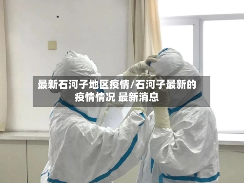 最新石河子地区疫情/石河子最新的疫情情况 最新消息-第1张图片