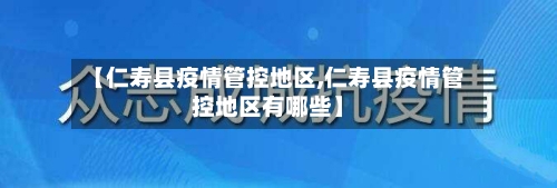 【仁寿县疫情管控地区,仁寿县疫情管控地区有哪些】-第1张图片