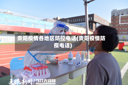 贵阳疫情各地区防控电话(贵阳疫情防疫电话)-第1张图片