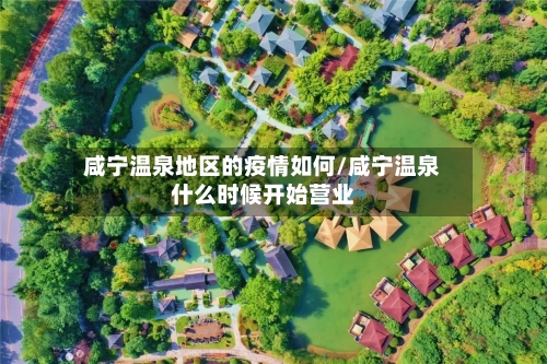 咸宁温泉地区的疫情如何/咸宁温泉什么时候开始营业-第2张图片