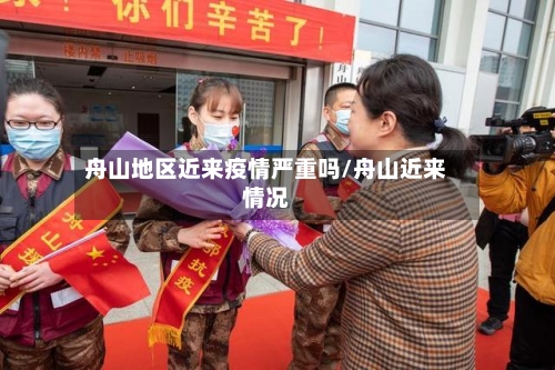 舟山地区近来疫情严重吗/舟山近来情况-第1张图片