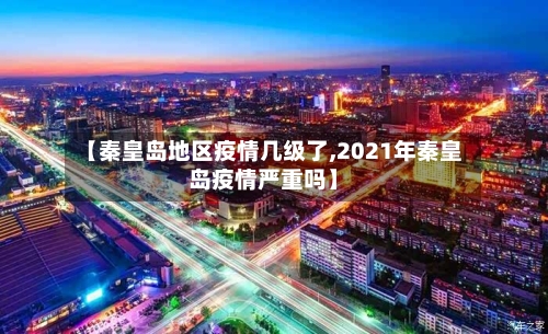 【秦皇岛地区疫情几级了,2021年秦皇岛疫情严重吗】-第1张图片