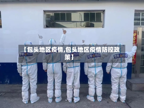 【包头地区疫情,包头地区疫情防控政策】-第1张图片
