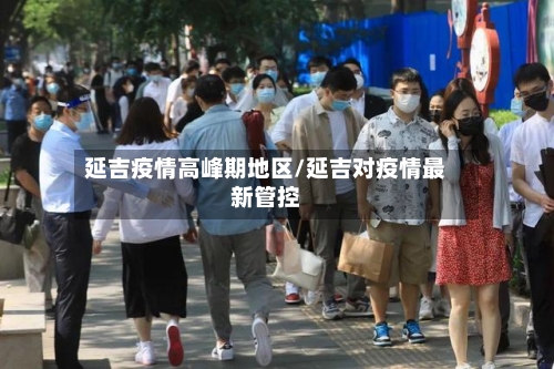 延吉疫情高峰期地区/延吉对疫情最新管控-第1张图片