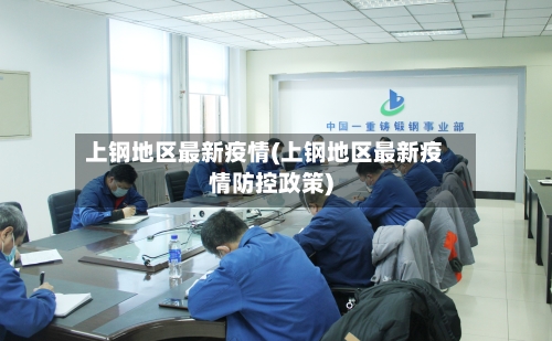 上钢地区最新疫情(上钢地区最新疫情防控政策)-第2张图片