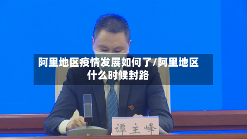 阿里地区疫情发展如何了/阿里地区什么时候封路-第1张图片