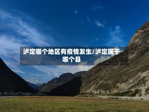 泸定哪个地区有疫情发生/泸定属于哪个县-第3张图片