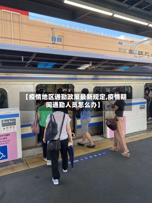 【疫情地区通勤政策最新规定,疫情期间通勤人员怎么办】-第1张图片