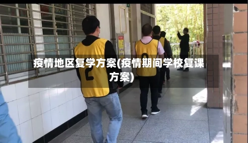 疫情地区复学方案(疫情期间学校复课方案)-第1张图片