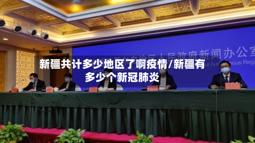 新疆共计多少地区了啊疫情/新疆有多少个新冠肺炎-第3张图片