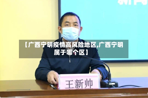 【广西宁明疫情高风险地区,广西宁明属于哪个区】-第1张图片