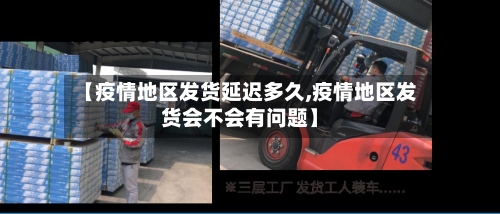 【疫情地区发货延迟多久,疫情地区发货会不会有问题】-第2张图片