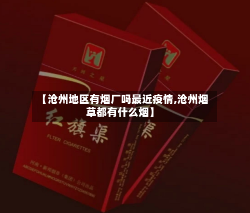 【沧州地区有烟厂吗最近疫情,沧州烟草都有什么烟】-第2张图片