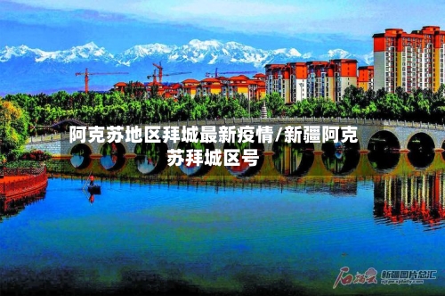 阿克苏地区拜城最新疫情/新疆阿克苏拜城区号-第1张图片