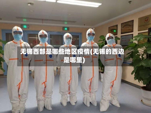 无锡西部是哪些地区疫情(无锡的西边是哪里)-第1张图片