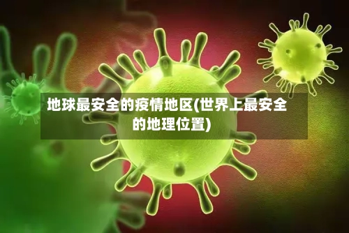 地球最安全的疫情地区(世界上最安全的地理位置)-第1张图片