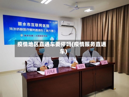 疫情地区直通车要停吗(疫情服务直通车)-第3张图片