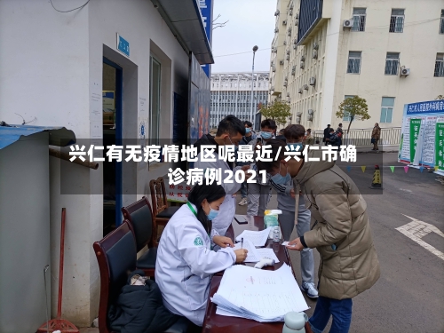 兴仁有无疫情地区呢最近/兴仁市确诊病例2021-第2张图片