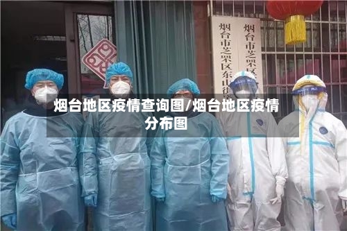 烟台地区疫情查询图/烟台地区疫情分布图-第1张图片