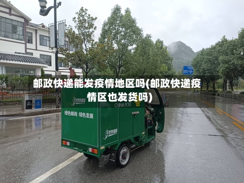 邮政快递能发疫情地区吗(邮政快递疫情区也发货吗)-第2张图片