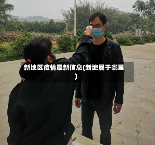 新地区疫情最新信息(新地属于哪里)-第3张图片