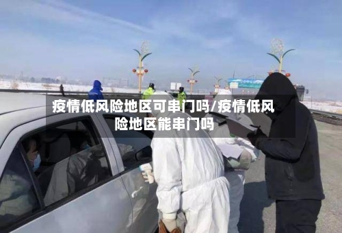 疫情低风险地区可串门吗/疫情低风险地区能串门吗-第1张图片