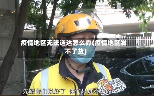 疫情地区无法送达怎么办(疫情地区发不了货)-第1张图片