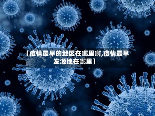 【疫情最早的地区在哪里啊,疫情最早发源地在哪里】-第3张图片