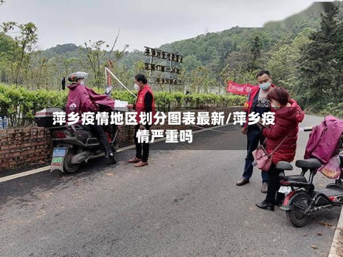 萍乡疫情地区划分图表最新/萍乡疫情严重吗-第2张图片