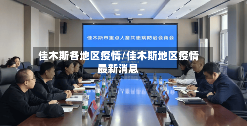 佳木斯各地区疫情/佳木斯地区疫情最新消息-第2张图片