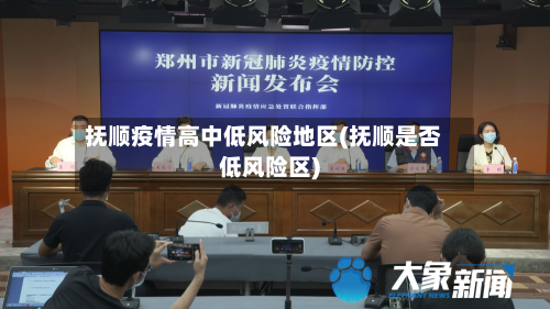 抚顺疫情高中低风险地区(抚顺是否低风险区)-第2张图片