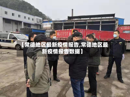 【常德地区最新疫情报告,常德地区最新疫情报告数据】-第2张图片