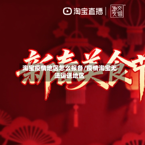 淘宝疫情地区怎么报备/疫情淘宝无法运送地区-第1张图片