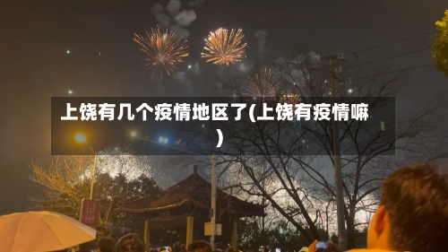 上饶有几个疫情地区了(上饶有疫情嘛)-第1张图片