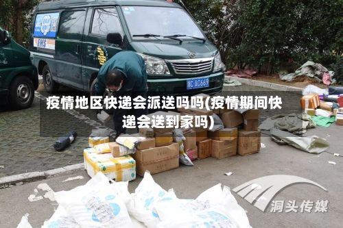 疫情地区快递会派送吗吗(疫情期间快递会送到家吗)-第2张图片