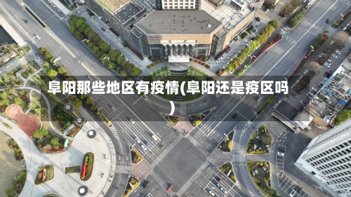 阜阳那些地区有疫情(阜阳还是疫区吗)-第1张图片