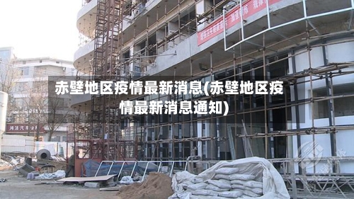 赤壁地区疫情最新消息(赤壁地区疫情最新消息通知)-第2张图片