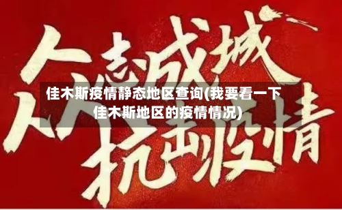 佳木斯疫情静态地区查询(我要看一下佳木斯地区的疫情情况)-第1张图片