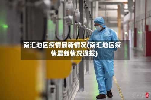 南汇地区疫情最新情况(南汇地区疫情最新情况通报)-第3张图片