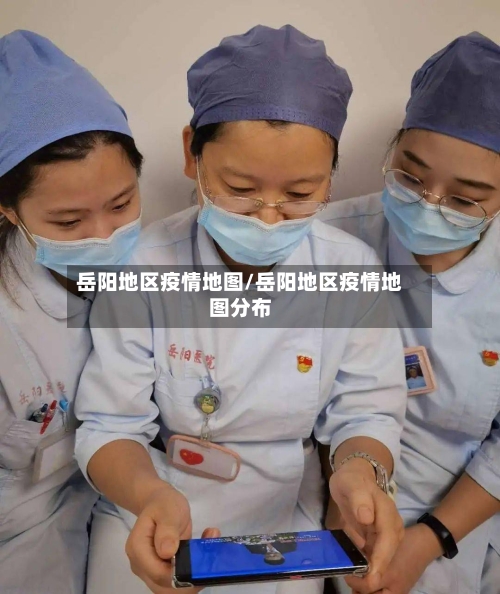 岳阳地区疫情地图/岳阳地区疫情地图分布-第3张图片