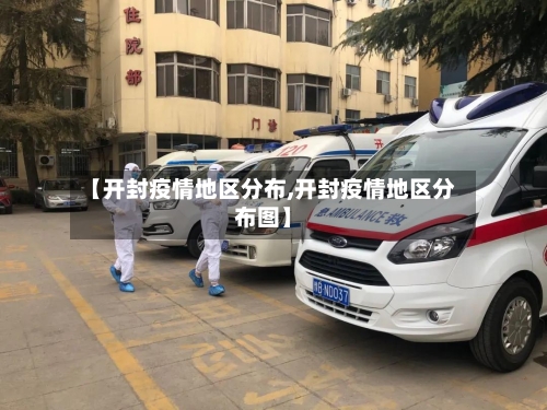 【开封疫情地区分布,开封疫情地区分布图】-第3张图片