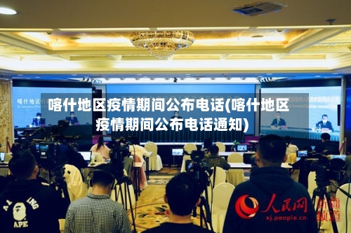 喀什地区疫情期间公布电话(喀什地区疫情期间公布电话通知)-第3张图片