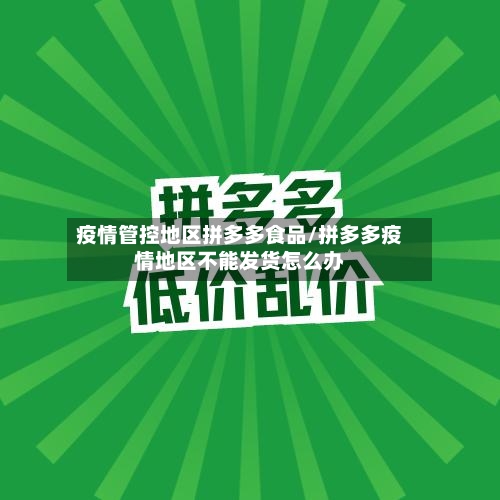 疫情管控地区拼多多食品/拼多多疫情地区不能发货怎么办-第1张图片