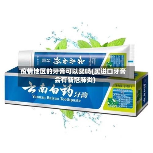 疫情地区的牙膏可以买吗(买进口牙膏会有新冠肺炎)-第2张图片