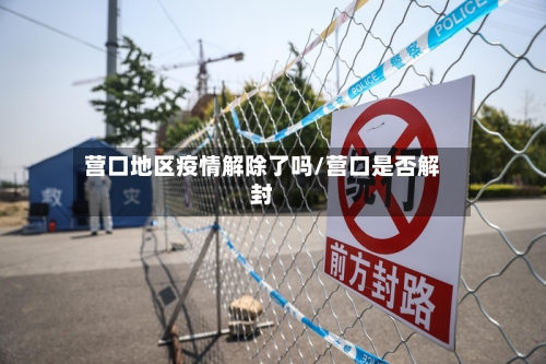 营口地区疫情解除了吗/营口是否解封-第1张图片