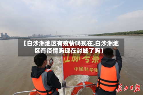 【白沙洲地区有疫情吗现在,白沙洲地区有疫情吗现在封城了吗】-第1张图片