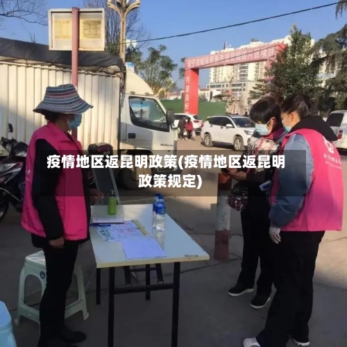 疫情地区返昆明政策(疫情地区返昆明政策规定)-第2张图片