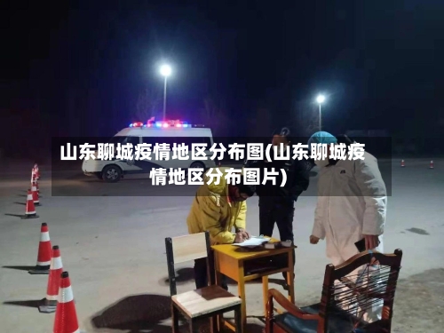 山东聊城疫情地区分布图(山东聊城疫情地区分布图片)-第2张图片